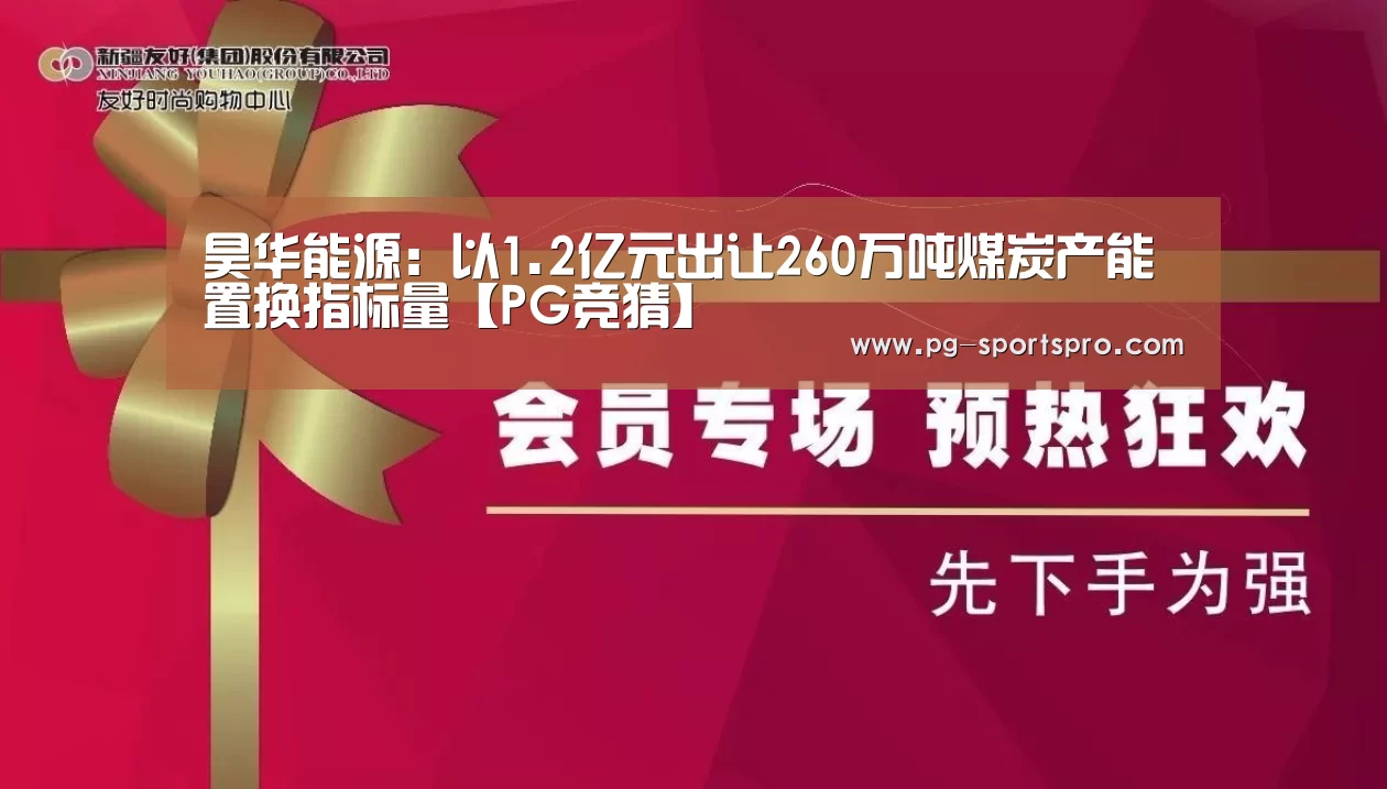 昊华能源:以1.2亿元出让260万吨煤炭产能置换指标量【PG竞猜】(图1) PG体育