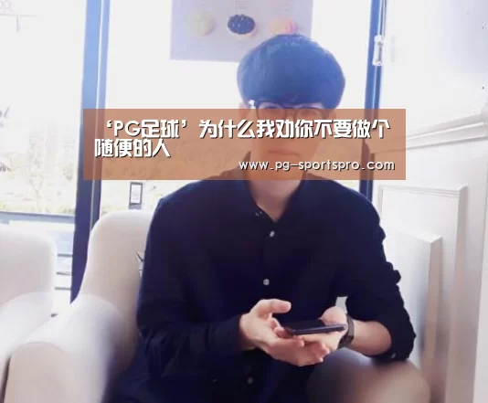 ‘PG足球’为什么我劝你不要做个随便的人(图1) PG篮球