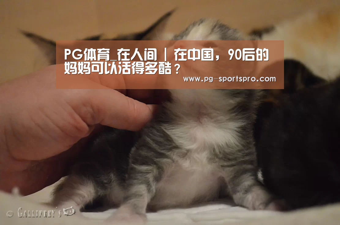 PG体育_在人间 | 在中国,90后的妈妈可以活得多酷?(图4) PG足球